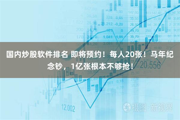 国内炒股软件排名 即将预约!每人20张!马年纪念钞,1亿张根本不够抢!