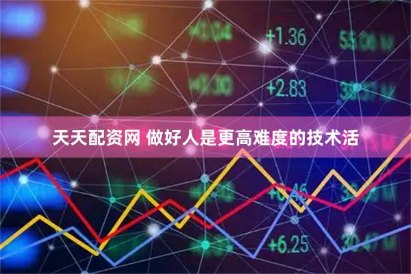 天天配资网 做好人是更高难度的技术活