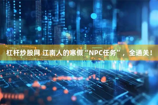 杠杆炒股网 江南人的寒假“NPC任务”，全通关！