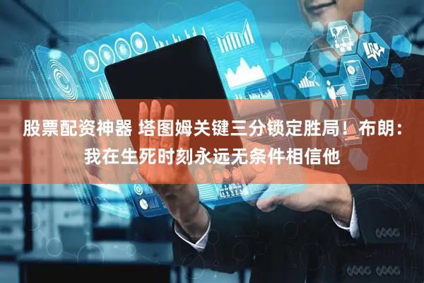 股票配资神器 塔图姆关键三分锁定胜局！布朗：我在生死时刻永远无条件相信他