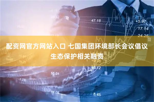 配资网官方网站入口 七国集团环境部长会议倡议生态保护相关融资