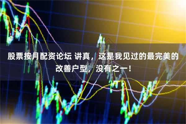 股票按月配资论坛 讲真，这是我见过的最完美的改善户型，没有之一！